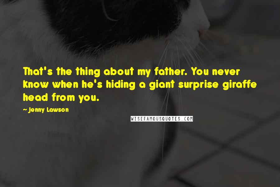 Jenny Lawson quotes: That's the thing about my father. You never know when he's hiding a giant surprise giraffe head from you. Jenny Lawson quotes: That's the thing about my father. You never know when he's hiding a giant surprise giraffe head from you.