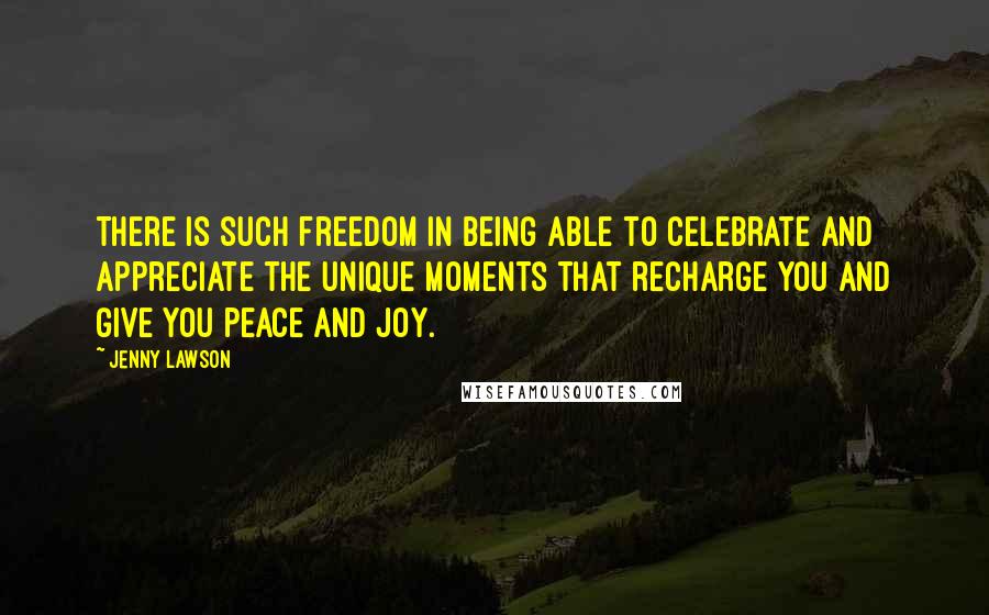 Jenny Lawson quotes: There is such freedom in being able to celebrate and appreciate the unique moments that recharge you and give you peace and joy. Jenny Lawson quotes: There is such freedom in being able to celebrate and appreciate the unique moments that recharge you and give you peace and joy.