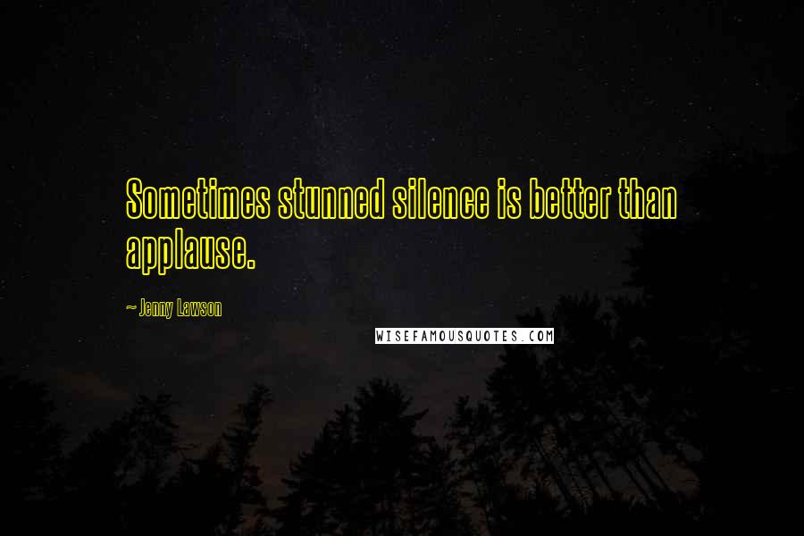 Jenny Lawson quotes: Sometimes stunned silence is better than applause.