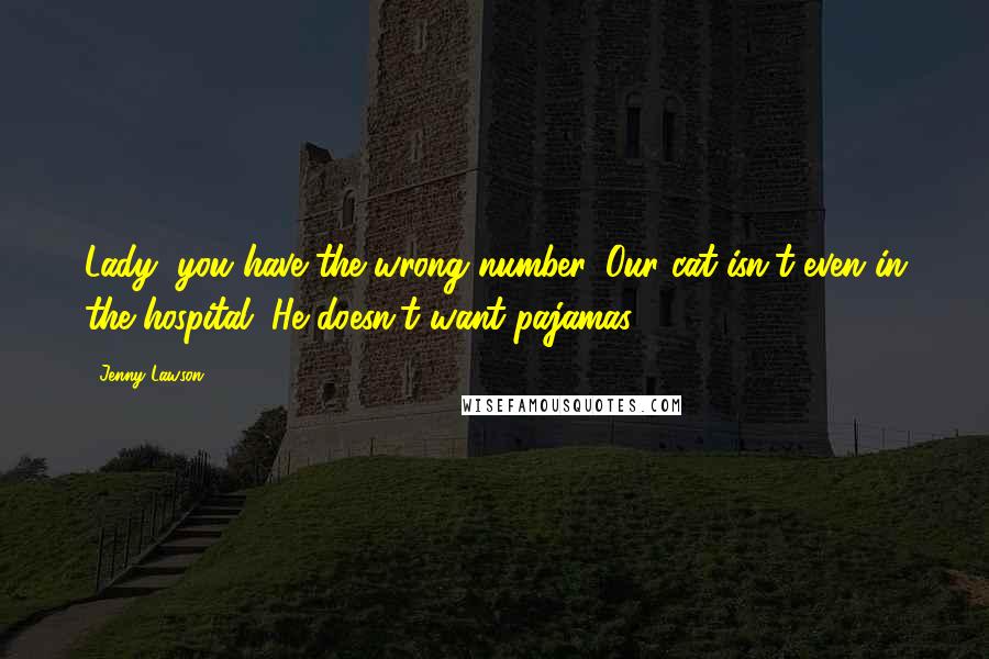 Jenny Lawson quotes: Lady, you have the wrong number. Our cat isn't even in the hospital. He doesn't want pajamas.