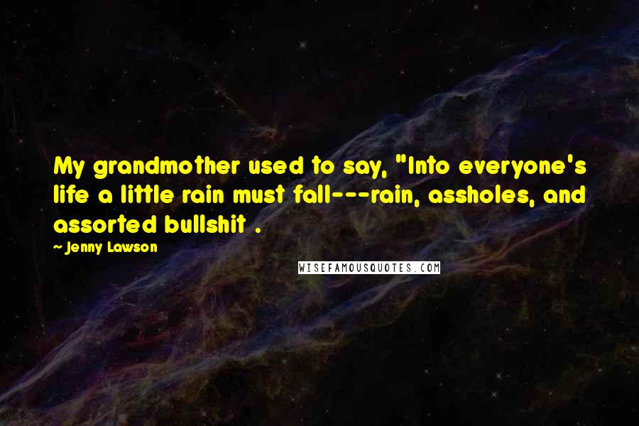 Jenny Lawson quotes: My grandmother used to say, "Into everyone's life a little rain must fall---rain, assholes, and assorted bullshit .