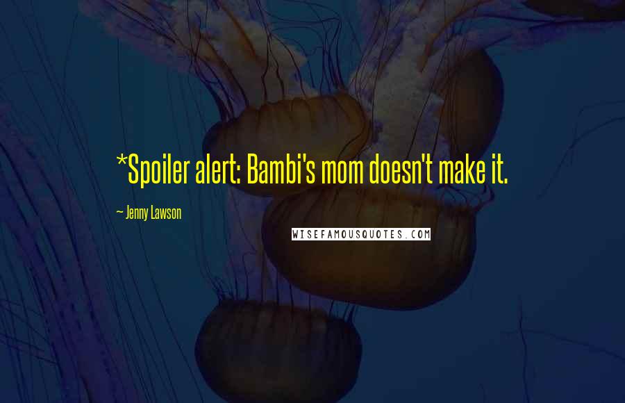 Jenny Lawson quotes: *Spoiler alert: Bambi's mom doesn't make it.