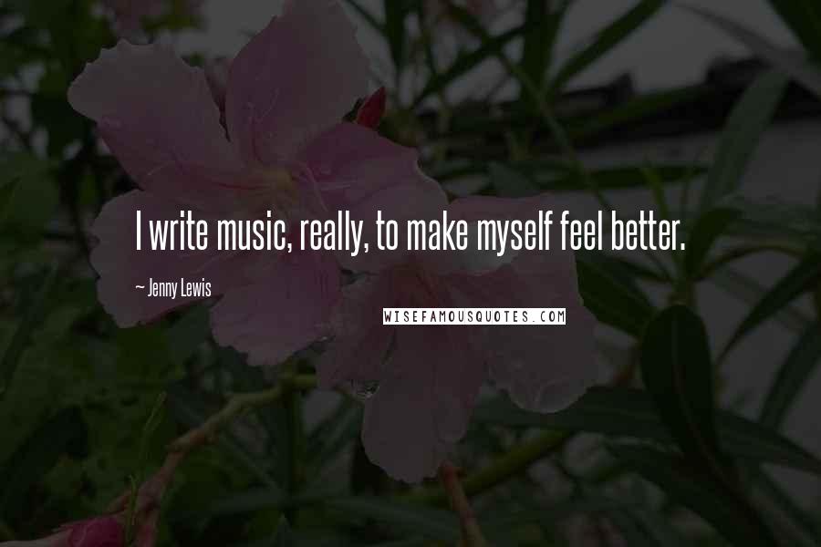 Jenny Lewis quotes: I write music, really, to make myself feel better.