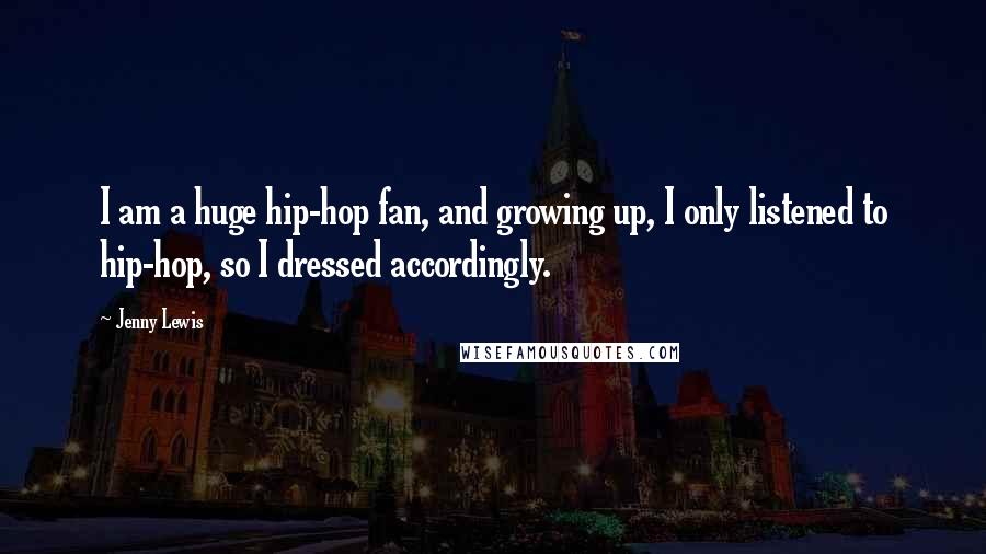 Jenny Lewis quotes: I am a huge hip-hop fan, and growing up, I only listened to hip-hop, so I dressed accordingly.