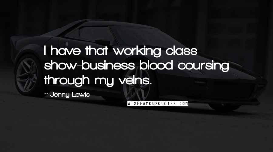 Jenny Lewis quotes: I have that working-class show-business blood coursing through my veins.