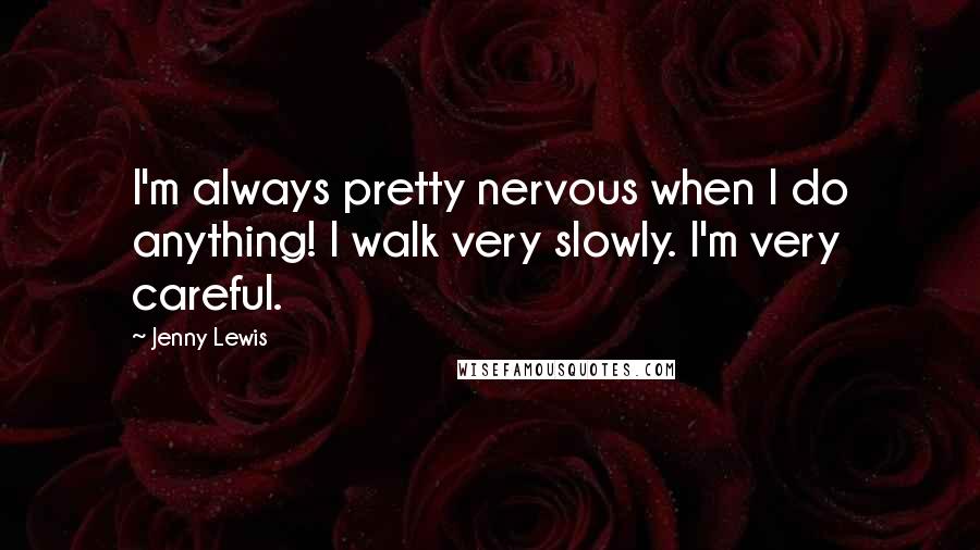 Jenny Lewis quotes: I'm always pretty nervous when I do anything! I walk very slowly. I'm very careful.