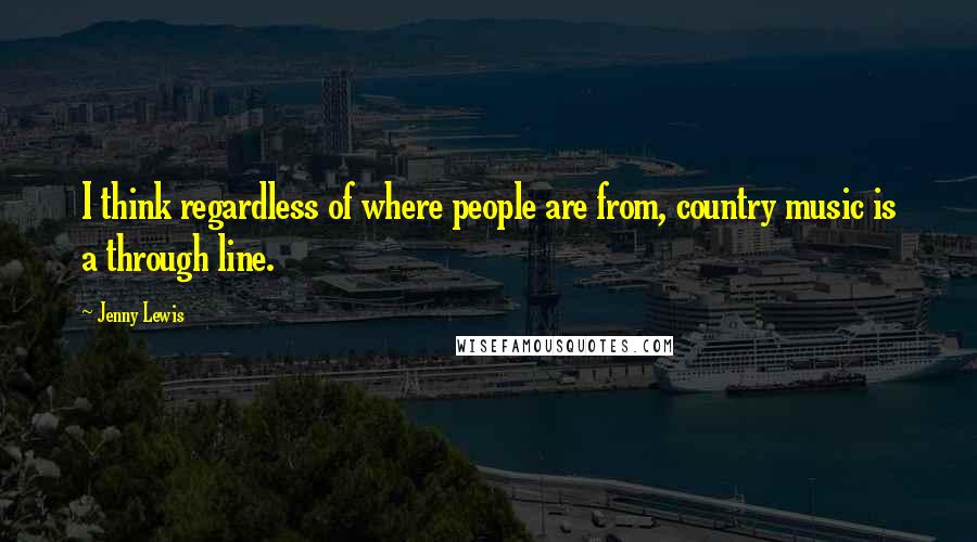 Jenny Lewis quotes: I think regardless of where people are from, country music is a through line.