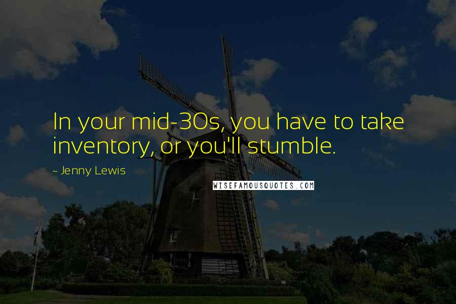 Jenny Lewis quotes: In your mid-30s, you have to take inventory, or you'll stumble.