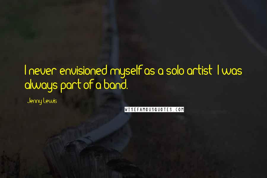 Jenny Lewis quotes: I never envisioned myself as a solo artist; I was always part of a band.
