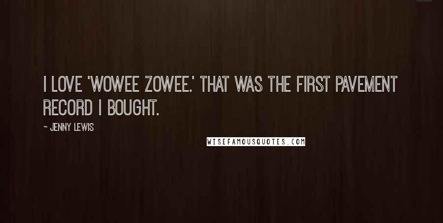 Jenny Lewis quotes: I love 'Wowee Zowee.' That was the first Pavement record I bought.