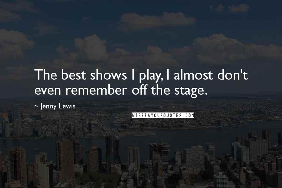 Jenny Lewis quotes: The best shows I play, I almost don't even remember off the stage.
