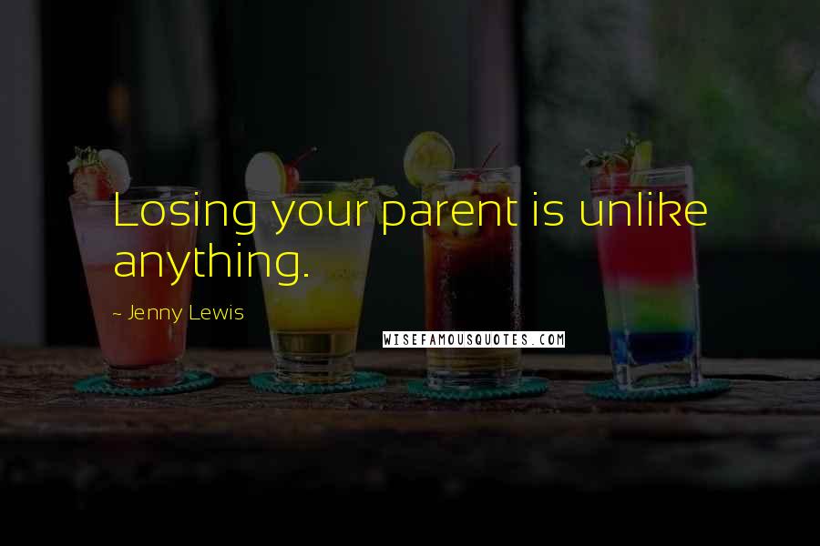 Jenny Lewis quotes: Losing your parent is unlike anything.