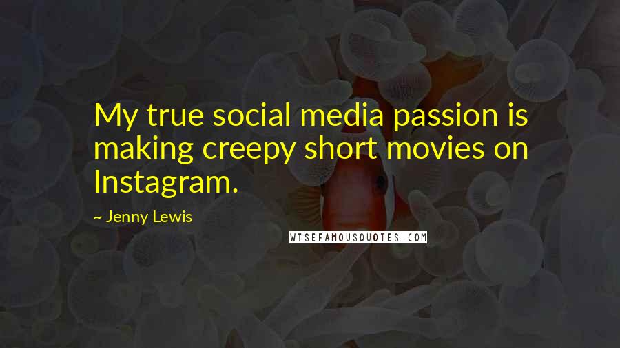 Jenny Lewis quotes: My true social media passion is making creepy short movies on Instagram.