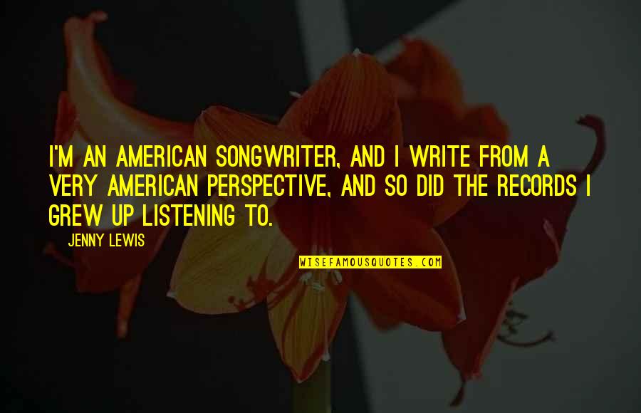 Jenny Lewis Quotes By Jenny Lewis: I'm an American songwriter, and I write from
