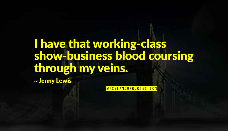 Jenny Lewis Quotes By Jenny Lewis: I have that working-class show-business blood coursing through