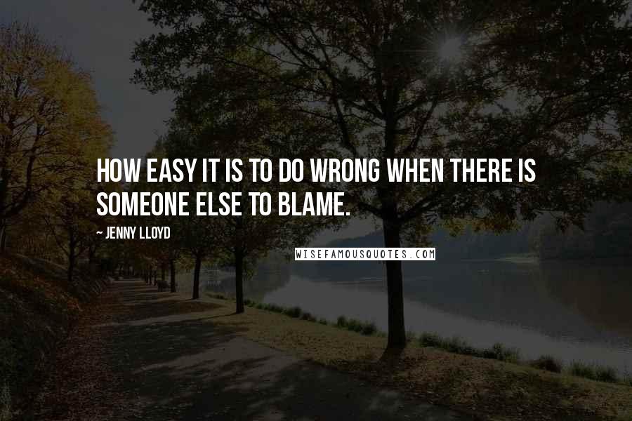 Jenny Lloyd quotes: How easy it is to do wrong when there is someone else to blame.