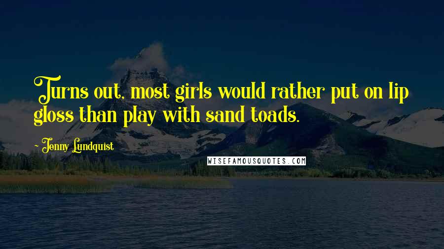 Jenny Lundquist quotes: Turns out, most girls would rather put on lip gloss than play with sand toads.