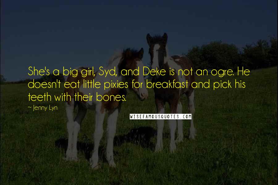 Jenny Lyn quotes: She's a big girl, Syd, and Deke is not an ogre. He doesn't eat little pixies for breakfast and pick his teeth with their bones. Jenny Lyn quotes: She's a big girl, Syd, and Deke is not an ogre. He doesn't eat little pixies for breakfast and pick his teeth with their bones.