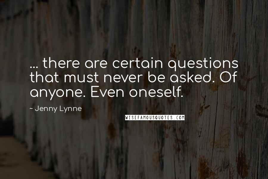 Jenny Lynne quotes: ... there are certain questions that must never be asked. Of anyone. Even oneself.