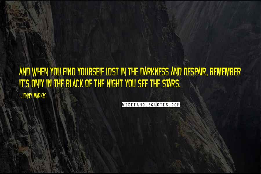Jenny Markas quotes: and when you find yourself lost in the darkness and despair, remember it's only in the black of the night you see the stars. Jenny Markas quotes: and when you find yourself lost in the darkness and despair, remember it's only in the black of the night you see the stars.