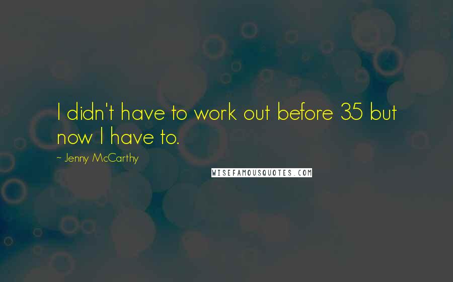 Jenny McCarthy quotes: I didn't have to work out before 35 but now I have to.
