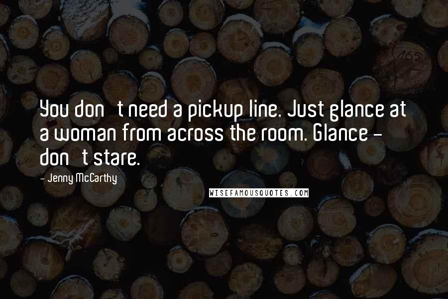 Jenny McCarthy quotes: You don't need a pickup line. Just glance at a woman from across the room. Glance - don't stare.