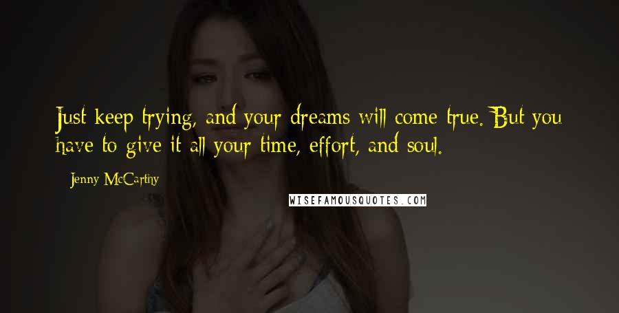 Jenny McCarthy quotes: Just keep trying, and your dreams will come true. But you have to give it all your time, effort, and soul.