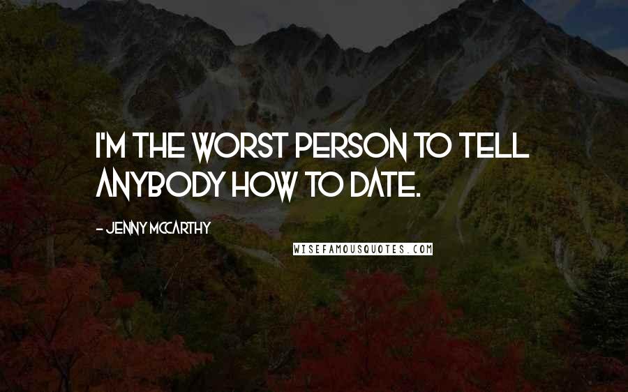 Jenny McCarthy quotes: I'm the worst person to tell anybody how to date.