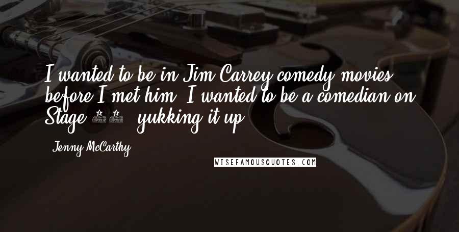 Jenny McCarthy quotes: I wanted to be in Jim Carrey comedy movies before I met him. I wanted to be a comedian on Stage 19, yukking it up.