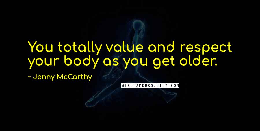 Jenny McCarthy quotes: You totally value and respect your body as you get older.