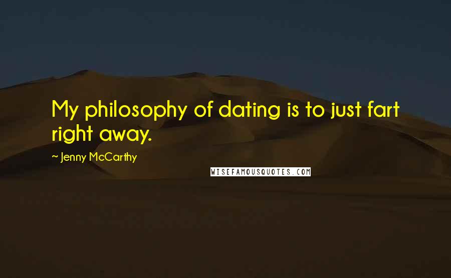 Jenny McCarthy quotes: My philosophy of dating is to just fart right away.