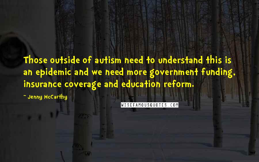 Jenny McCarthy quotes: Those outside of autism need to understand this is an epidemic and we need more government funding, insurance coverage and education reform.