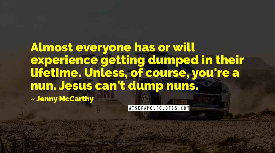 Jenny McCarthy quotes: Almost everyone has or will experience getting dumped in their lifetime. Unless, of course, you're a nun. Jesus can't dump nuns.