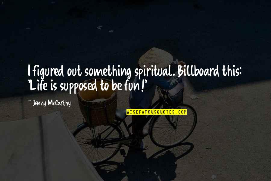Jenny Mccarthy Quotes By Jenny McCarthy: I figured out something spiritual. Billboard this: 'Life