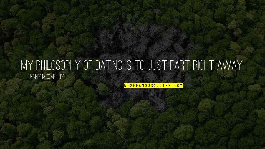 Jenny Mccarthy Quotes By Jenny McCarthy: My philosophy of dating is to just fart Jenny Mccarthy Quotes By Jenny McCarthy: My philosophy of dating is to just fart