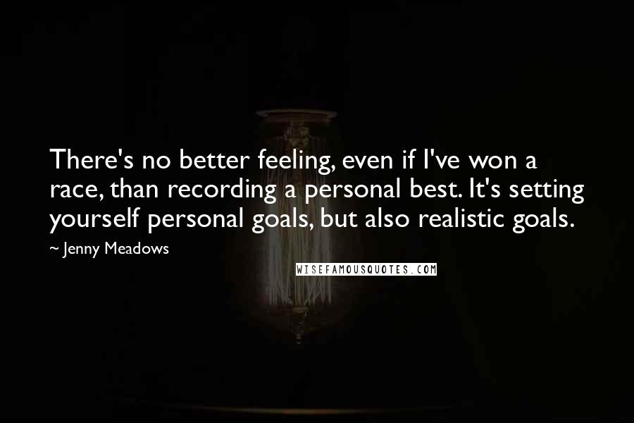 Jenny Meadows quotes: There's no better feeling, even if I've won a race, than recording a personal best. It's setting yourself personal goals, but also realistic goals. Jenny Meadows quotes: There's no better feeling, even if I've won a race, than recording a personal best. It's setting yourself personal goals, but also realistic goals.