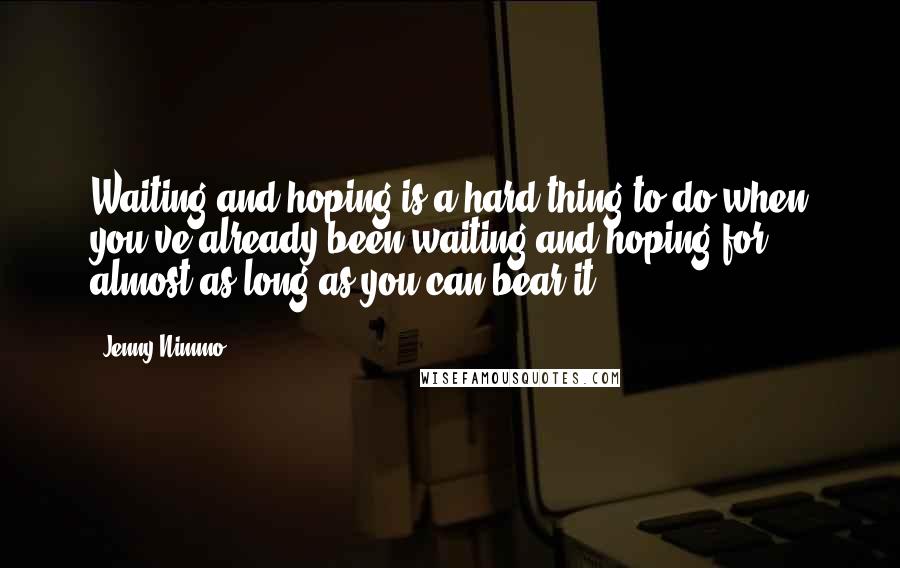 Jenny Nimmo quotes: Waiting and hoping is a hard thing to do when you've already been waiting and hoping for almost as long as you can bear it. Jenny Nimmo quotes: Waiting and hoping is a hard thing to do when you've already been waiting and hoping for almost as long as you can bear it.