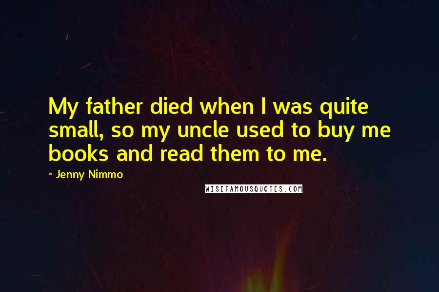 Jenny Nimmo quotes: My father died when I was quite small, so my uncle used to buy me books and read them to me.