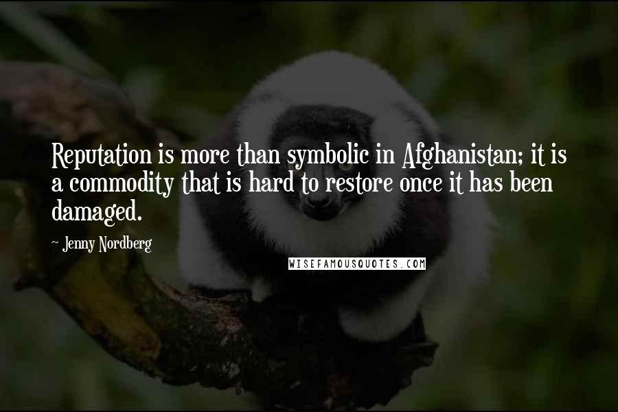 Jenny Nordberg quotes: Reputation is more than symbolic in Afghanistan; it is a commodity that is hard to restore once it has been damaged.