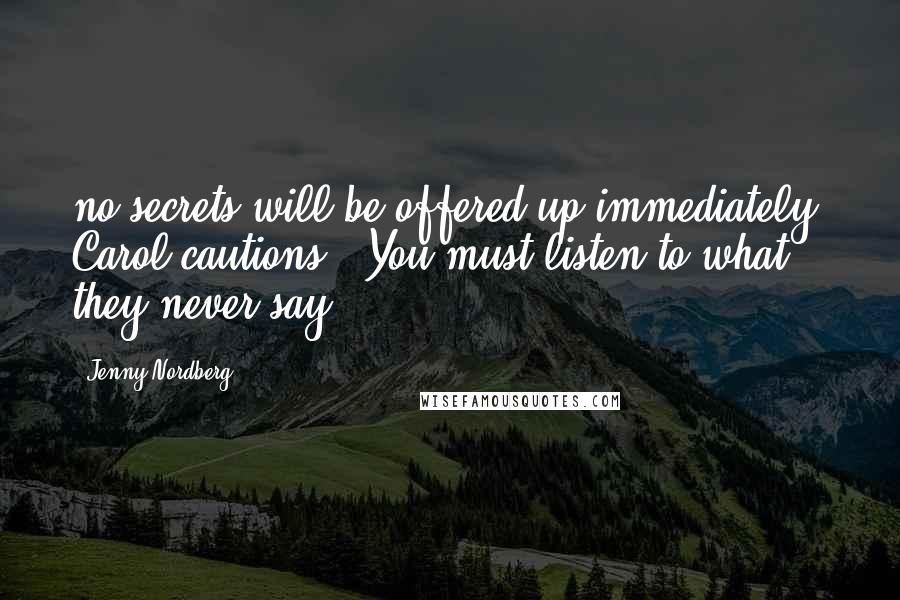 Jenny Nordberg quotes: no secrets will be offered up immediately, Carol cautions. "You must listen to what they never say.