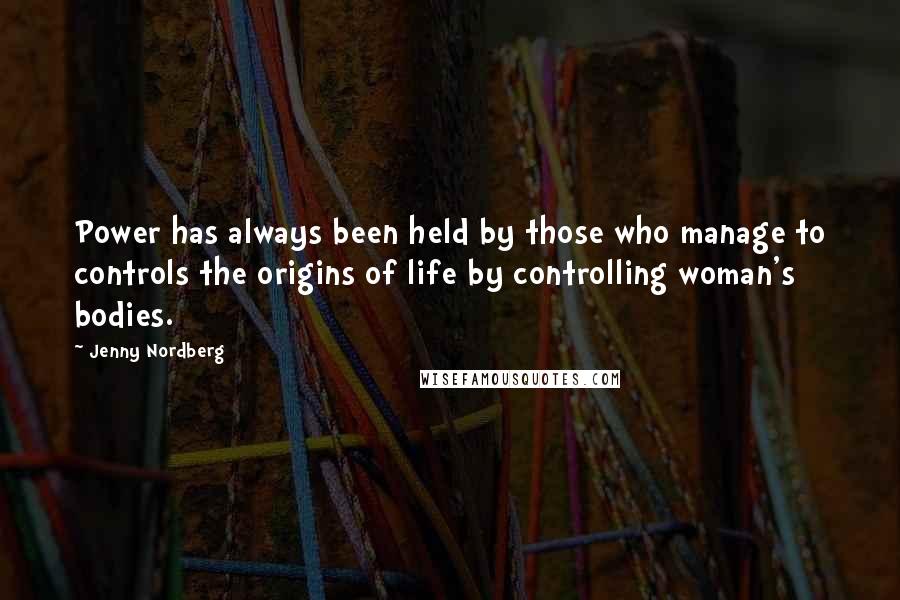 Jenny Nordberg quotes: Power has always been held by those who manage to controls the origins of life by controlling woman's bodies.