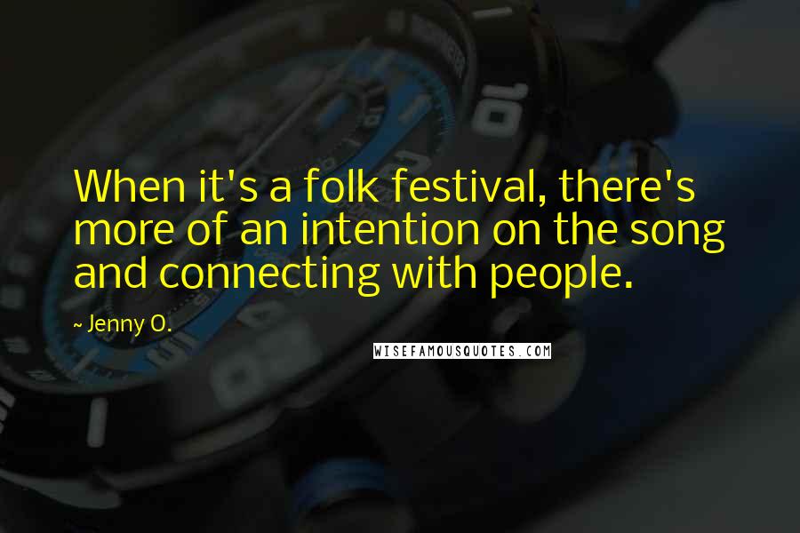 Jenny O. quotes: When it's a folk festival, there's more of an intention on the song and connecting with people.