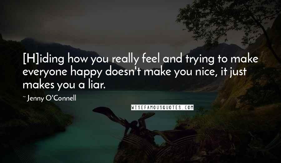 Jenny O'Connell quotes: [H]iding how you really feel and trying to make everyone happy doesn't make you nice, it just makes you a liar.