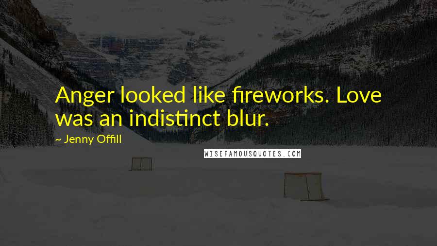 Jenny Offill quotes: Anger looked like fireworks. Love was an indistinct blur.