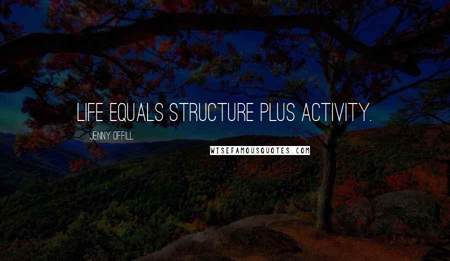 Jenny Offill quotes: Life equals structure plus activity.