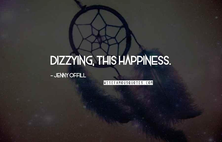 Jenny Offill quotes: Dizzying, this happiness.