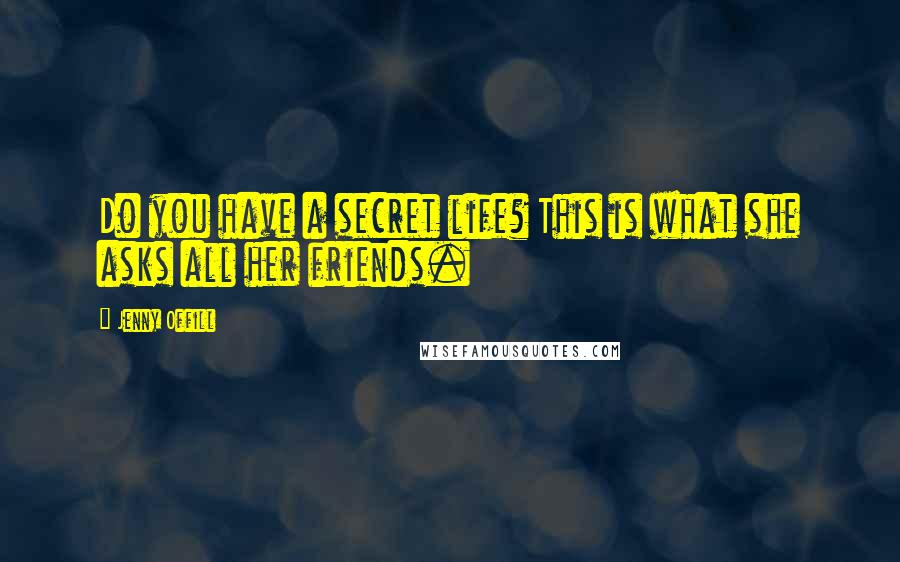 Jenny Offill quotes: Do you have a secret life? This is what she asks all her friends.