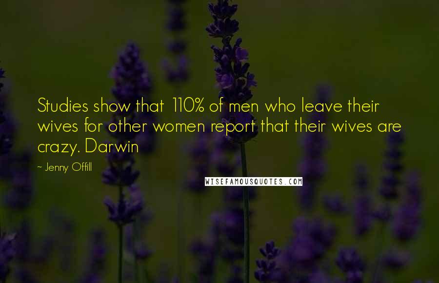 Jenny Offill quotes: Studies show that 110% of men who leave their wives for other women report that their wives are crazy. Darwin