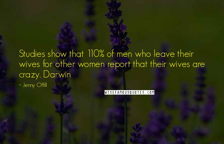 Jenny Offill quotes: Studies show that 110% of men who leave their wives for other women report that their wives are crazy. Darwin Jenny Offill quotes: Studies show that 110% of men who leave their wives for other women report that their wives are crazy. Darwin