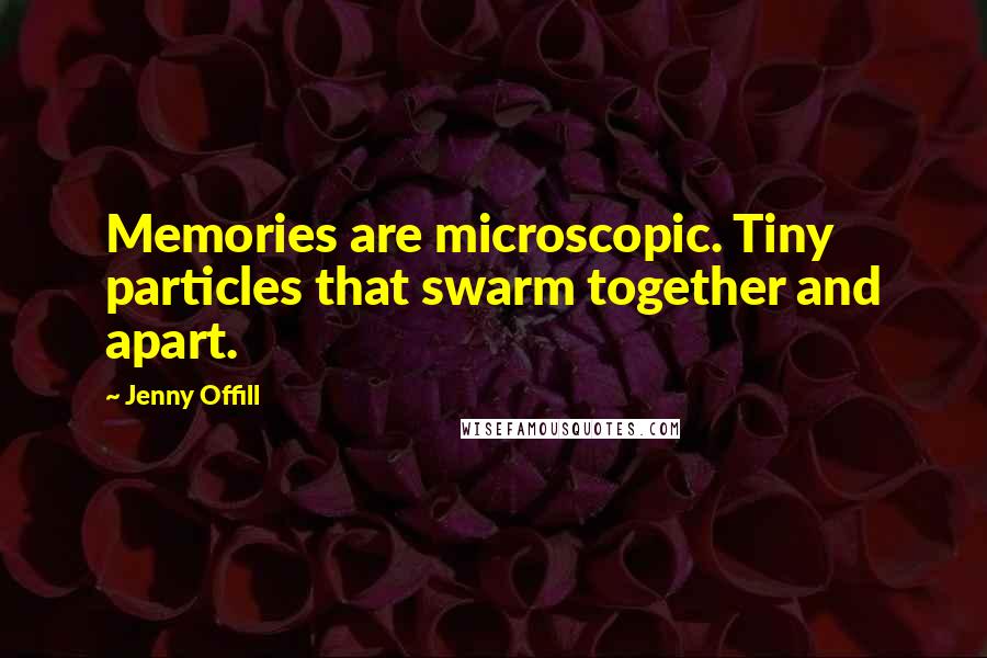 Jenny Offill quotes: Memories are microscopic. Tiny particles that swarm together and apart.